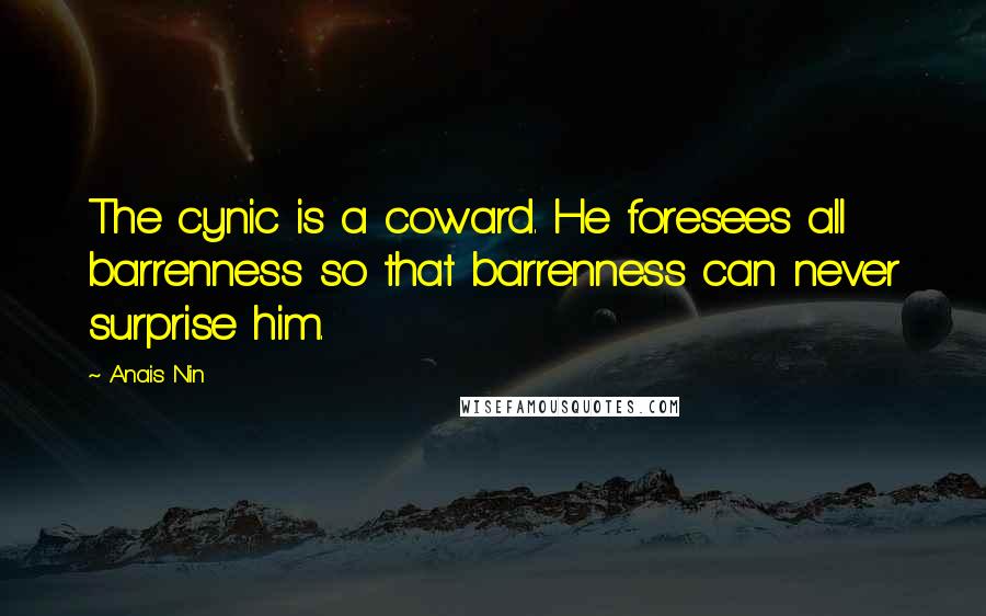 Anais Nin Quotes: The cynic is a coward. He foresees all barrenness so that barrenness can never surprise him.