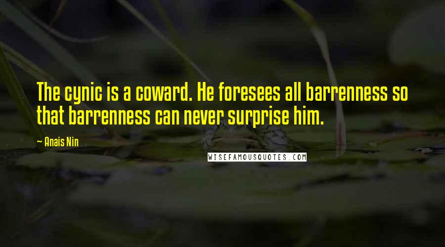 Anais Nin Quotes: The cynic is a coward. He foresees all barrenness so that barrenness can never surprise him.