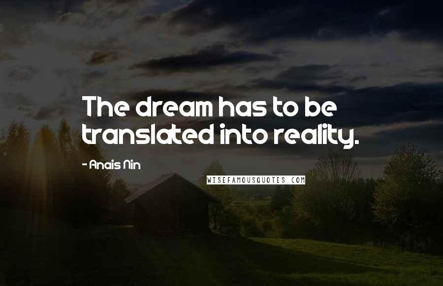 Anais Nin Quotes: The dream has to be translated into reality.