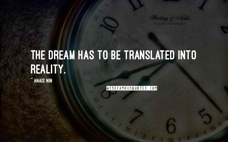 Anais Nin Quotes: The dream has to be translated into reality.