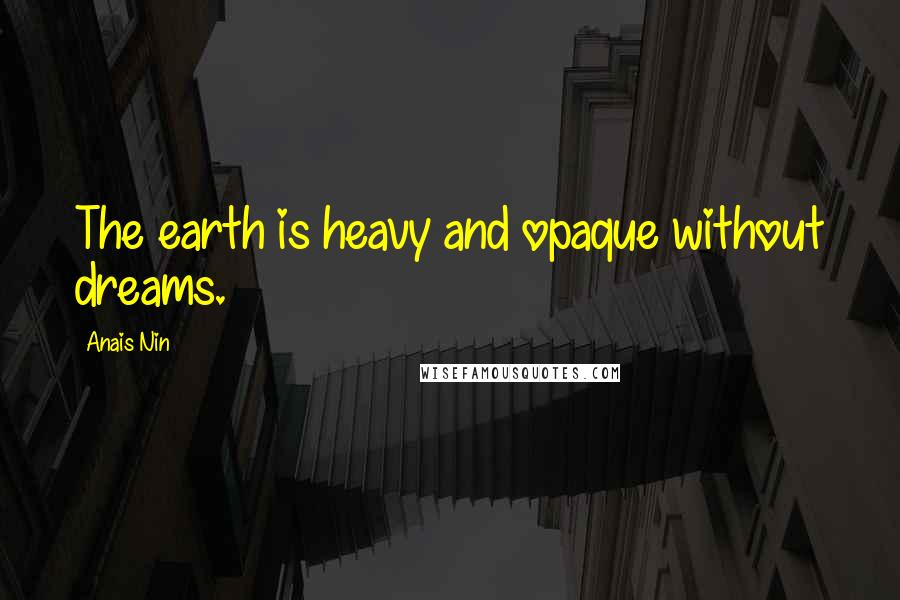 Anais Nin Quotes: The earth is heavy and opaque without dreams.