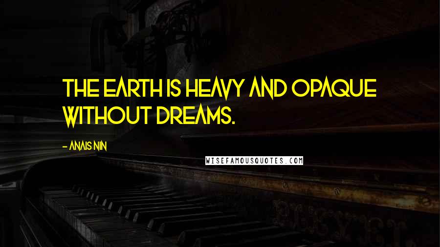 Anais Nin Quotes: The earth is heavy and opaque without dreams.