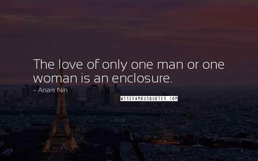 Anais Nin Quotes: The love of only one man or one woman is an enclosure.