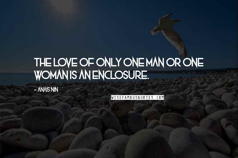 Anais Nin Quotes: The love of only one man or one woman is an enclosure.