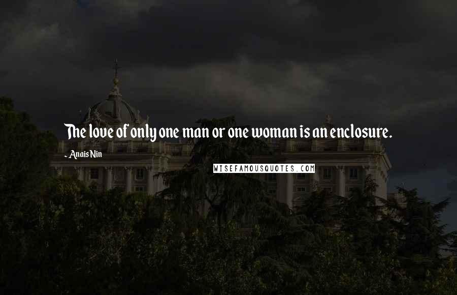 Anais Nin Quotes: The love of only one man or one woman is an enclosure.