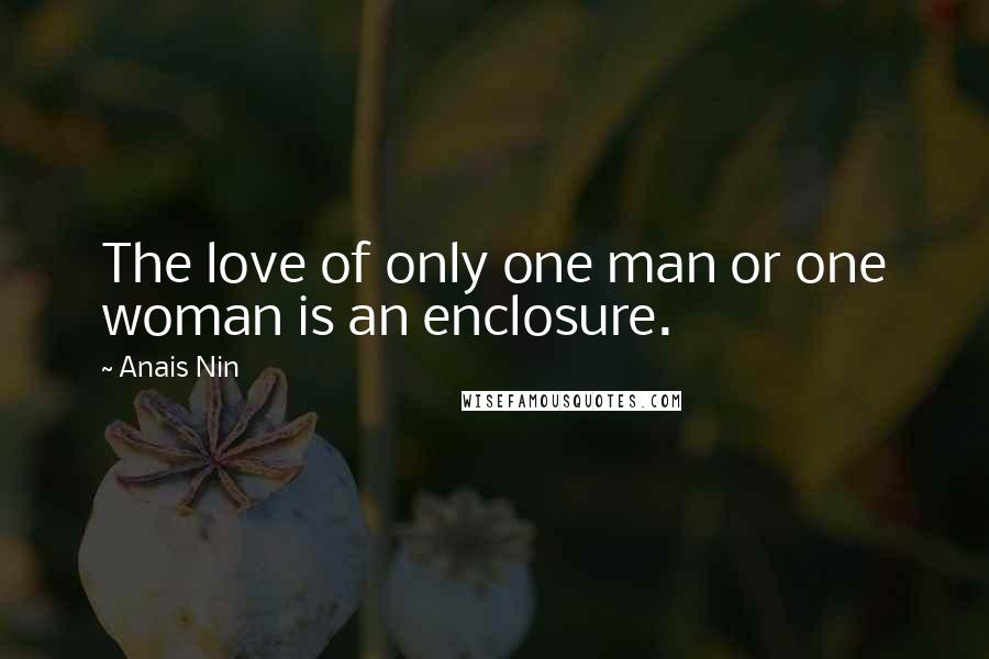 Anais Nin Quotes: The love of only one man or one woman is an enclosure.