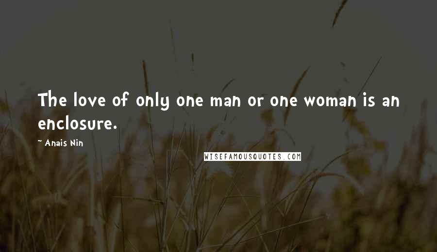 Anais Nin Quotes: The love of only one man or one woman is an enclosure.