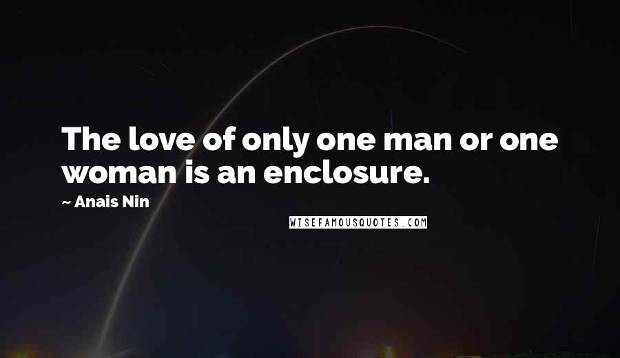 Anais Nin Quotes: The love of only one man or one woman is an enclosure.