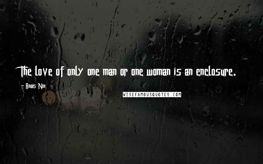 Anais Nin Quotes: The love of only one man or one woman is an enclosure.