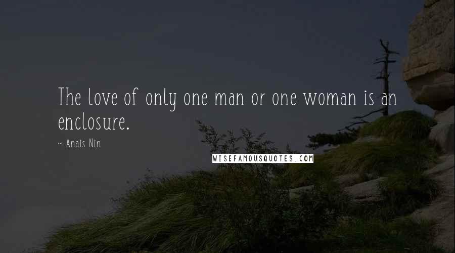 Anais Nin Quotes: The love of only one man or one woman is an enclosure.