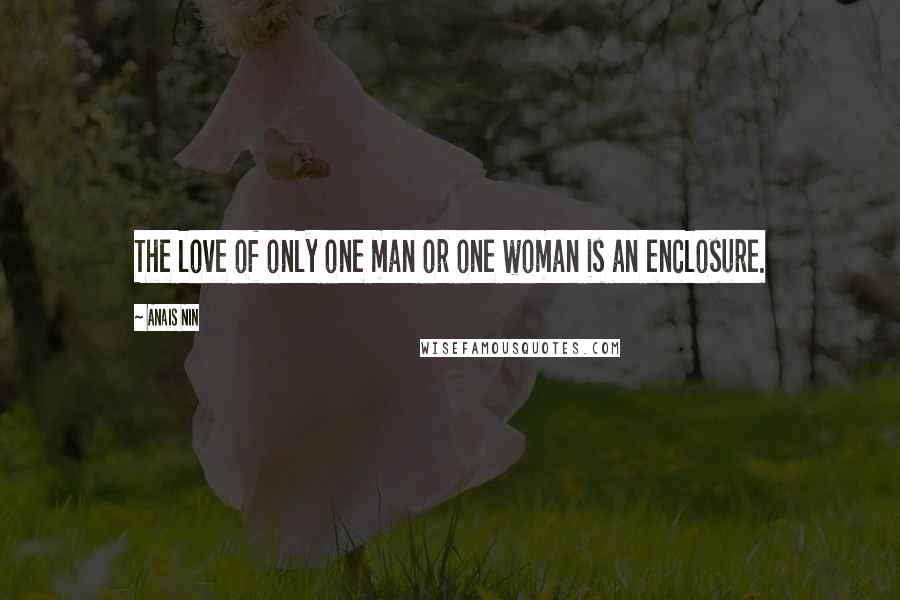 Anais Nin Quotes: The love of only one man or one woman is an enclosure.