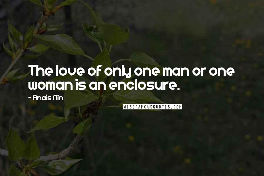 Anais Nin Quotes: The love of only one man or one woman is an enclosure.