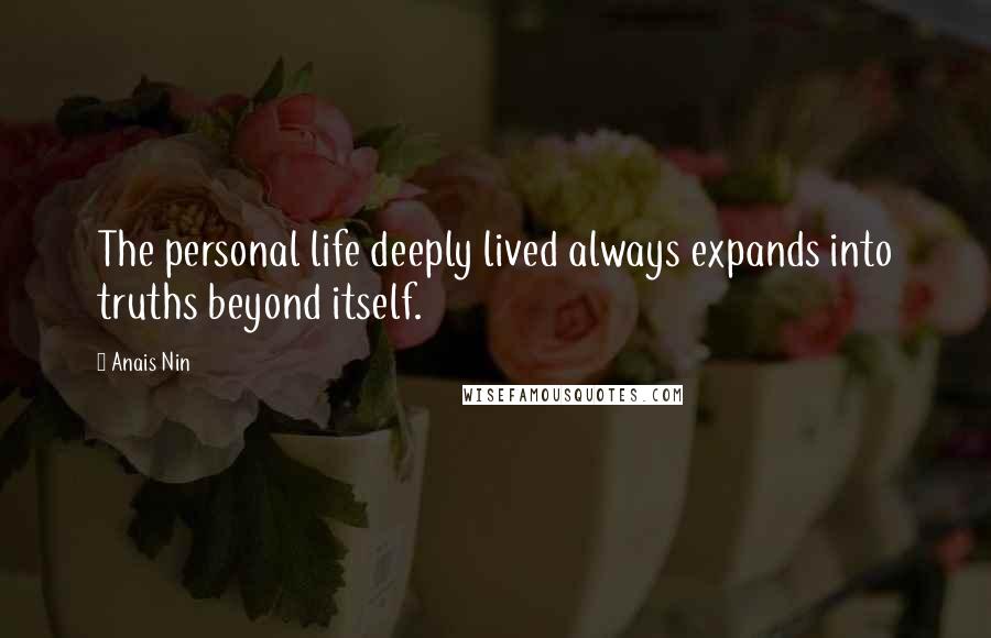 Anais Nin Quotes: The personal life deeply lived always expands into truths beyond itself.