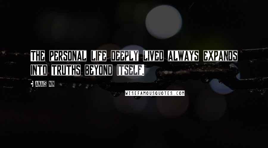 Anais Nin Quotes: The personal life deeply lived always expands into truths beyond itself.