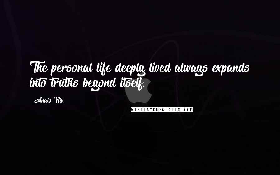 Anais Nin Quotes: The personal life deeply lived always expands into truths beyond itself.