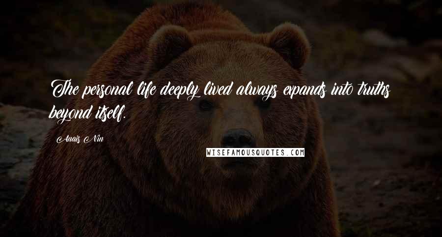 Anais Nin Quotes: The personal life deeply lived always expands into truths beyond itself.