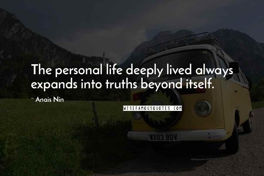 Anais Nin Quotes: The personal life deeply lived always expands into truths beyond itself.