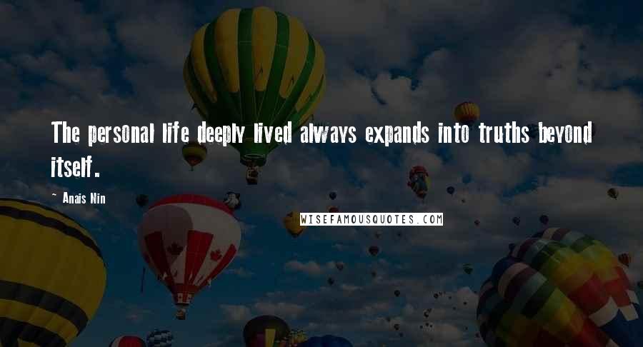Anais Nin Quotes: The personal life deeply lived always expands into truths beyond itself.