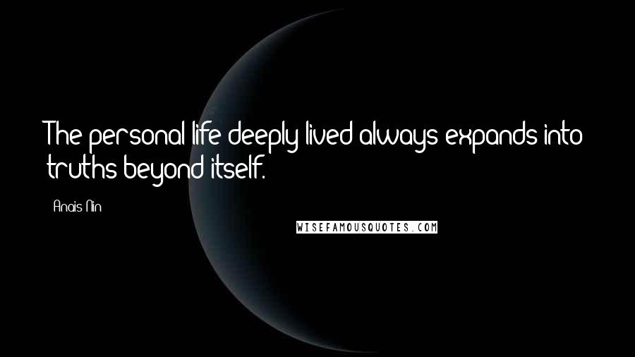 Anais Nin Quotes: The personal life deeply lived always expands into truths beyond itself.