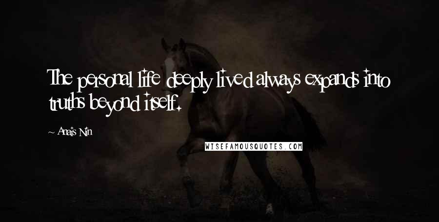 Anais Nin Quotes: The personal life deeply lived always expands into truths beyond itself.