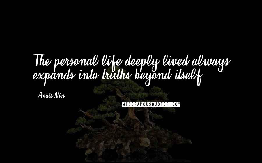 Anais Nin Quotes: The personal life deeply lived always expands into truths beyond itself.