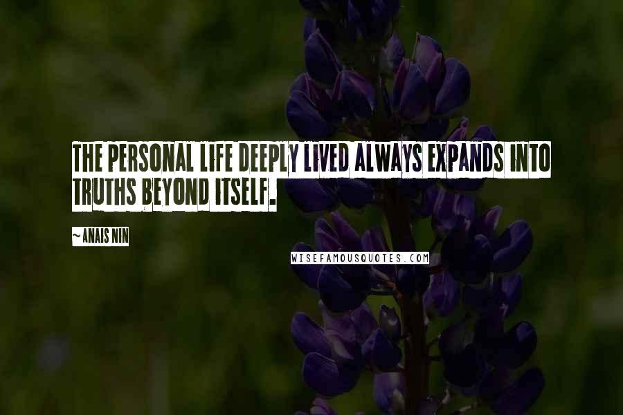 Anais Nin Quotes: The personal life deeply lived always expands into truths beyond itself.