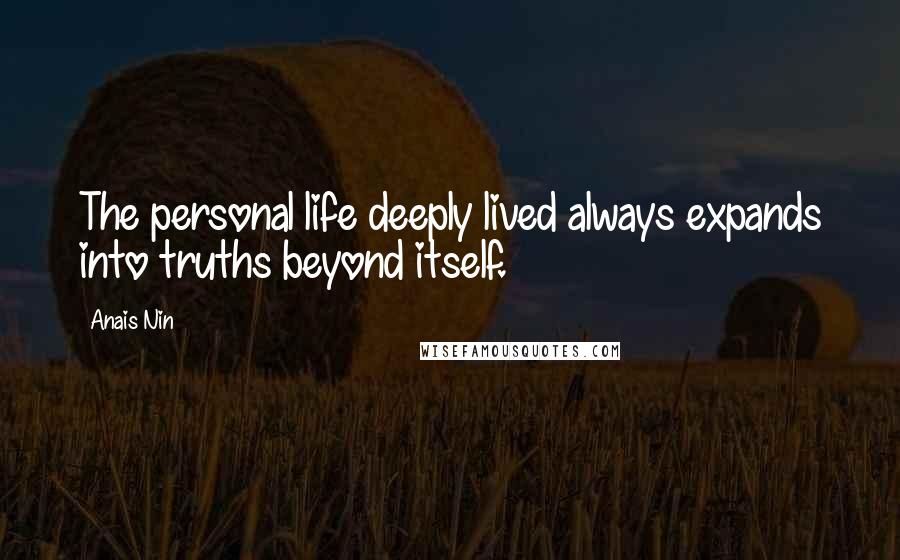 Anais Nin Quotes: The personal life deeply lived always expands into truths beyond itself.