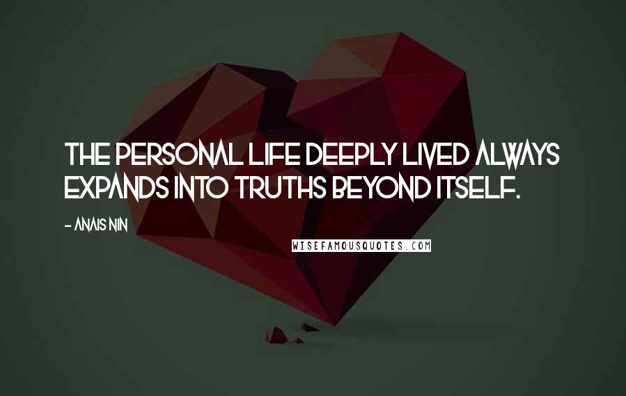 Anais Nin Quotes: The personal life deeply lived always expands into truths beyond itself.