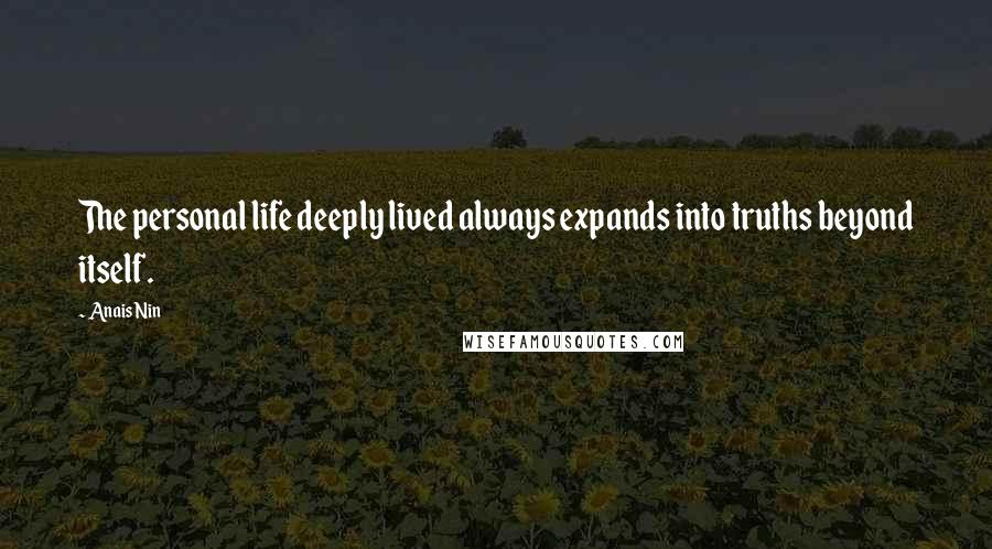 Anais Nin Quotes: The personal life deeply lived always expands into truths beyond itself.