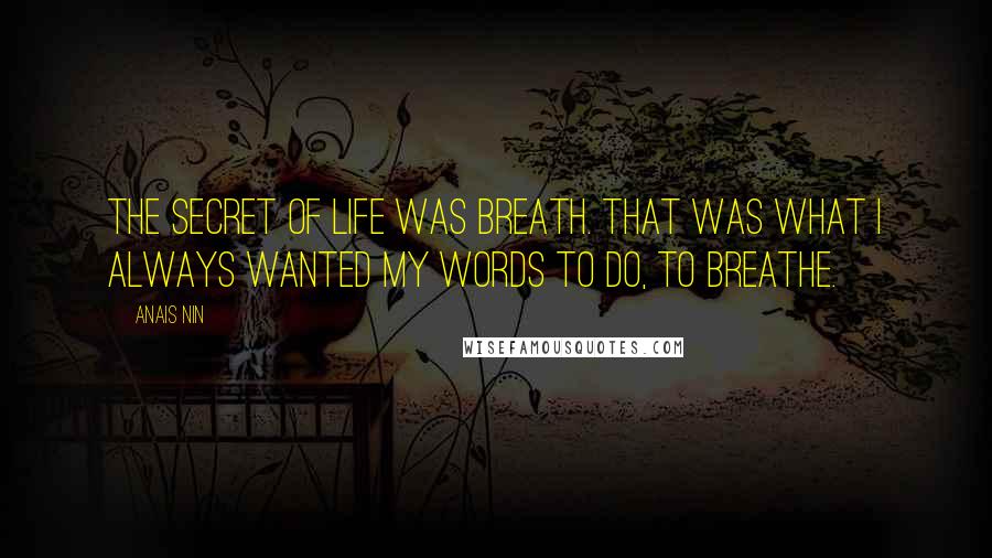 Anais Nin Quotes: The secret of life was Breath. That was what I always wanted my words to do, to Breathe.