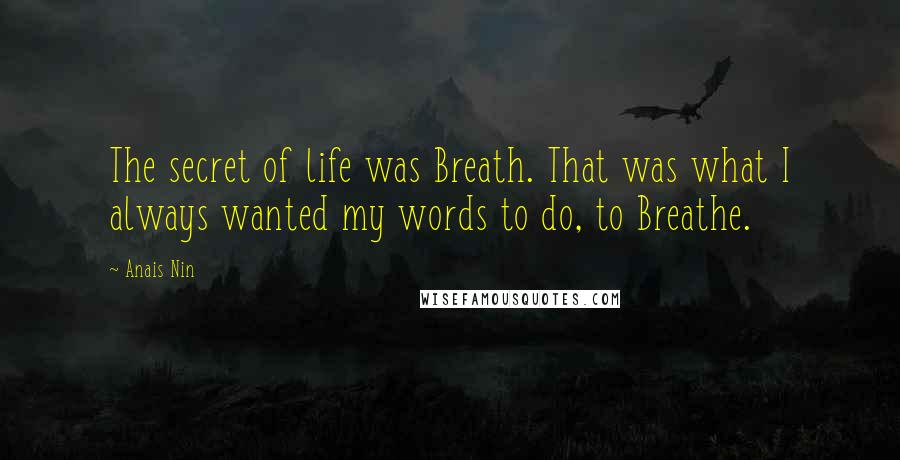 Anais Nin Quotes: The secret of life was Breath. That was what I always wanted my words to do, to Breathe.