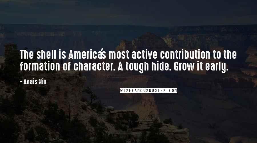 Anais Nin Quotes: The shell is America's most active contribution to the formation of character. A tough hide. Grow it early.