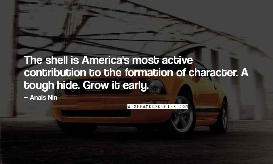 Anais Nin Quotes: The shell is America's most active contribution to the formation of character. A tough hide. Grow it early.