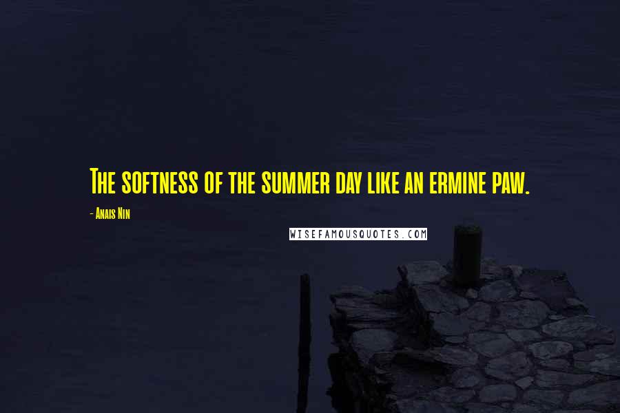 Anais Nin Quotes: The softness of the summer day like an ermine paw.