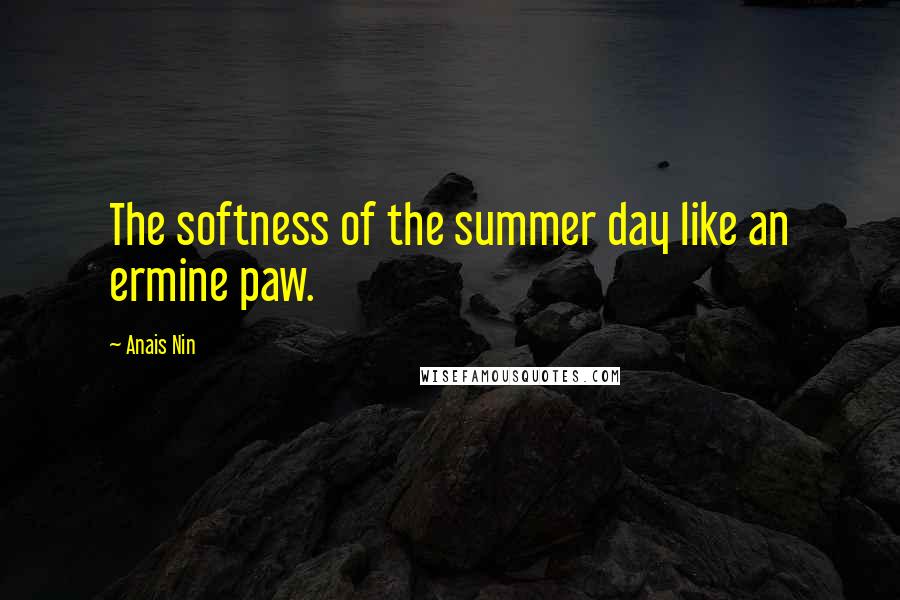 Anais Nin Quotes: The softness of the summer day like an ermine paw.
