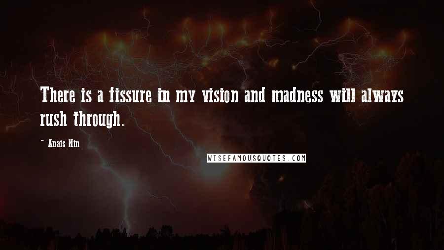 Anais Nin Quotes: There is a fissure in my vision and madness will always rush through.