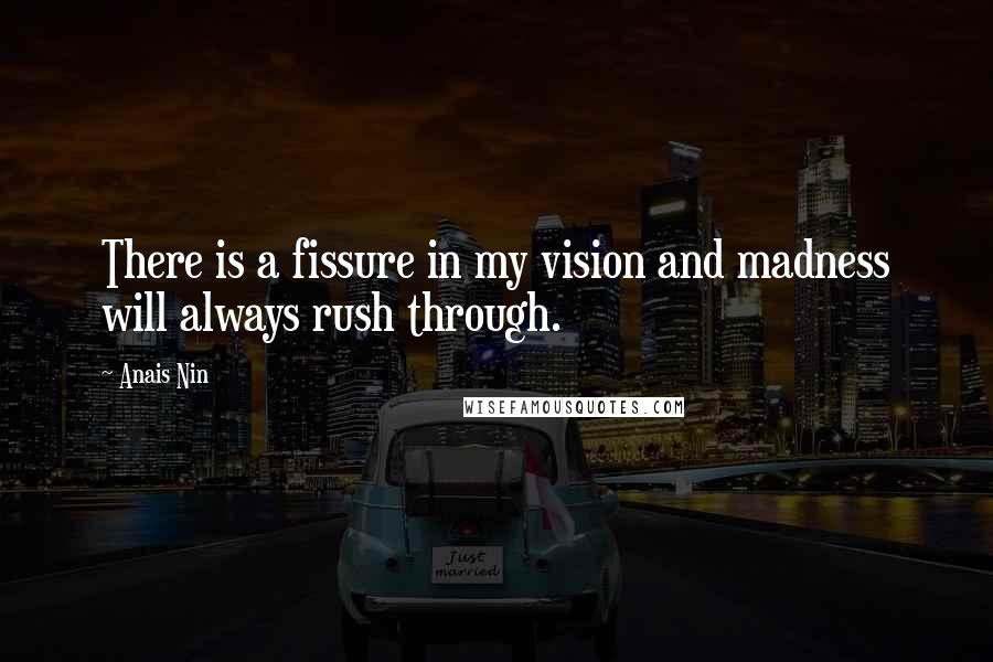 Anais Nin Quotes: There is a fissure in my vision and madness will always rush through.