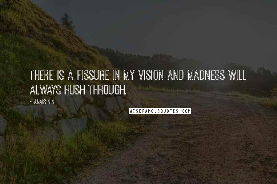 Anais Nin Quotes: There is a fissure in my vision and madness will always rush through.