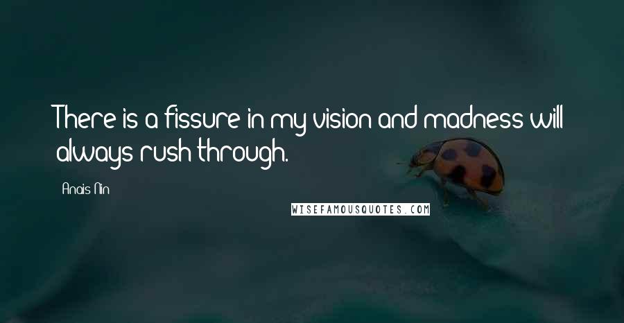 Anais Nin Quotes: There is a fissure in my vision and madness will always rush through.