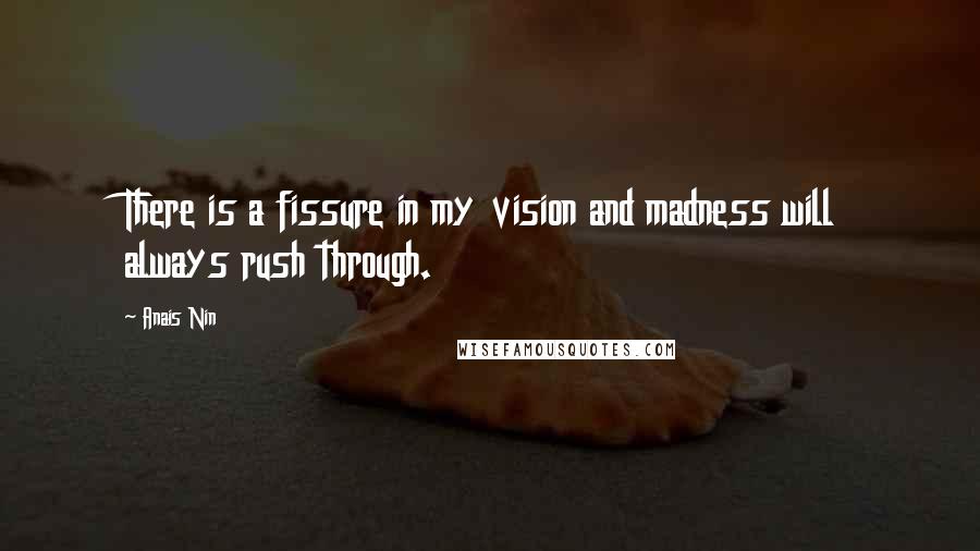 Anais Nin Quotes: There is a fissure in my vision and madness will always rush through.