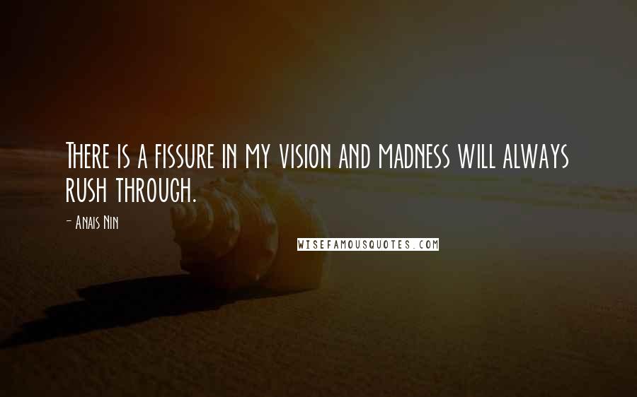 Anais Nin Quotes: There is a fissure in my vision and madness will always rush through.