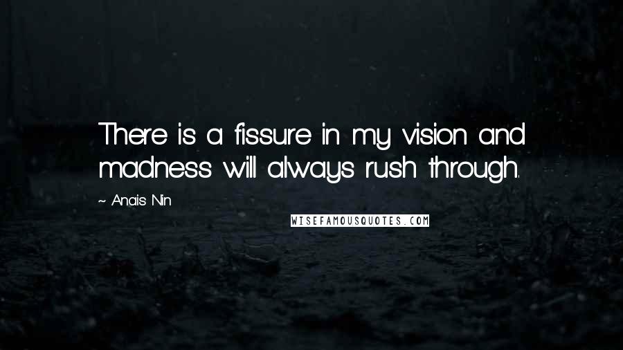 Anais Nin Quotes: There is a fissure in my vision and madness will always rush through.