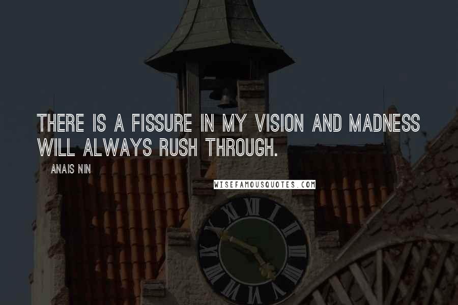 Anais Nin Quotes: There is a fissure in my vision and madness will always rush through.