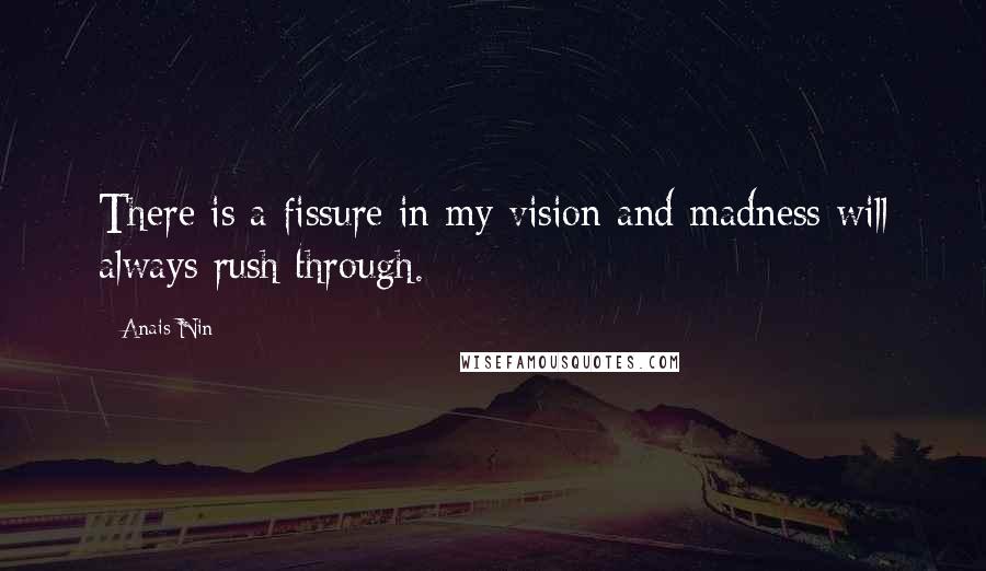 Anais Nin Quotes: There is a fissure in my vision and madness will always rush through.