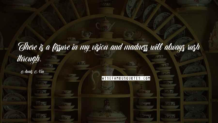 Anais Nin Quotes: There is a fissure in my vision and madness will always rush through.
