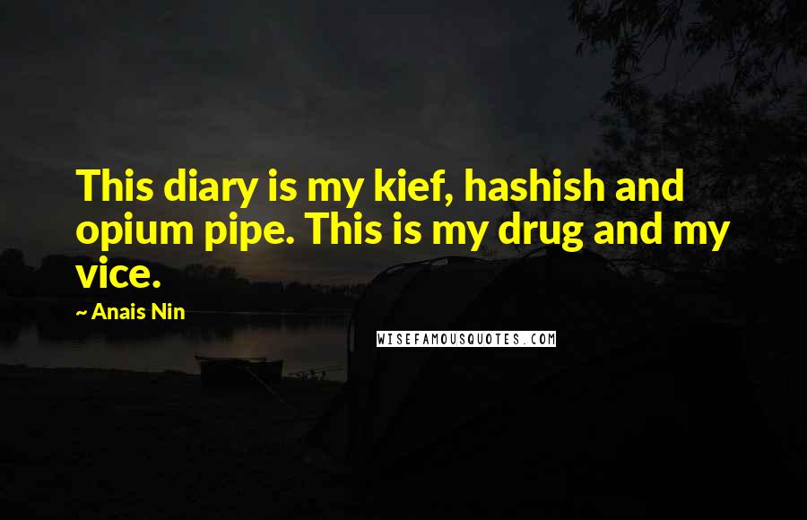 Anais Nin Quotes: This diary is my kief, hashish and opium pipe. This is my drug and my vice.