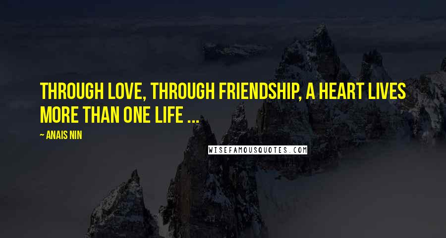 Anais Nin Quotes: Through love, through friendship, a heart lives more than one life ...