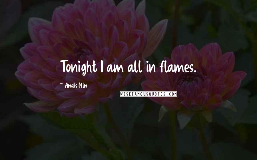 Anais Nin Quotes: Tonight I am all in flames.
