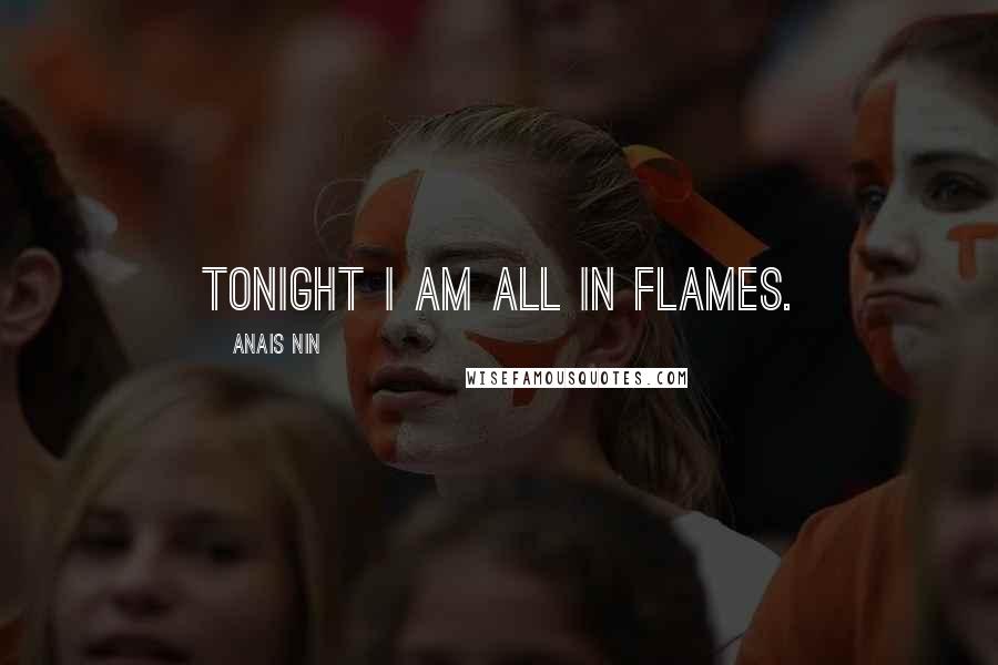 Anais Nin Quotes: Tonight I am all in flames.