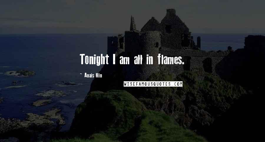 Anais Nin Quotes: Tonight I am all in flames.
